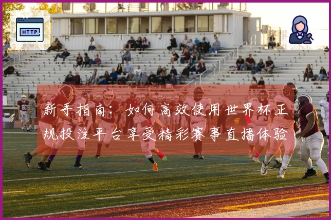 新手指南：如何高效使用世界杯正规投注平台享受精彩赛事直播体验