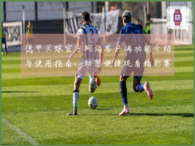 德甲买球官方网站客户端功能介绍与使用指南，助您便捷观看精彩赛事