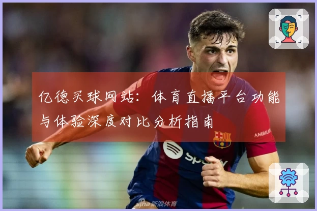 亿德买球网站：体育直播平台功能与体验深度对比分析指南