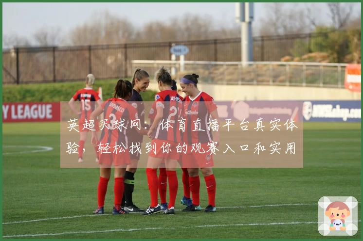 英超买球网：体育直播平台真实体验，轻松找到你的观赛入口和实用功能