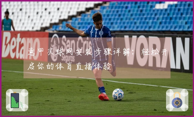 意甲买球网安装步骤详解：轻松开启你的体育直播体验
