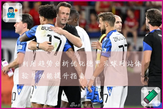 利用趋势分析优化德甲买球网站体验与功能提升指南