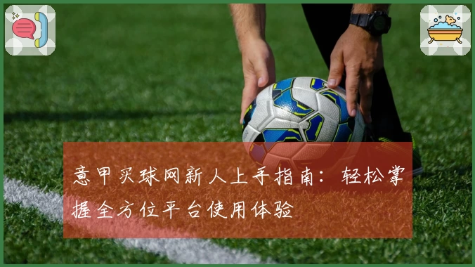 意甲买球网新人上手指南：轻松掌握全方位平台使用体验
