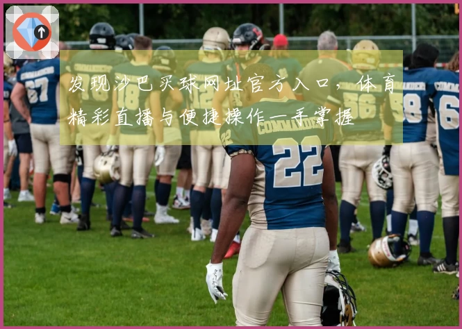 发现沙巴买球网址官方入口，体育精彩直播与便捷操作一手掌握