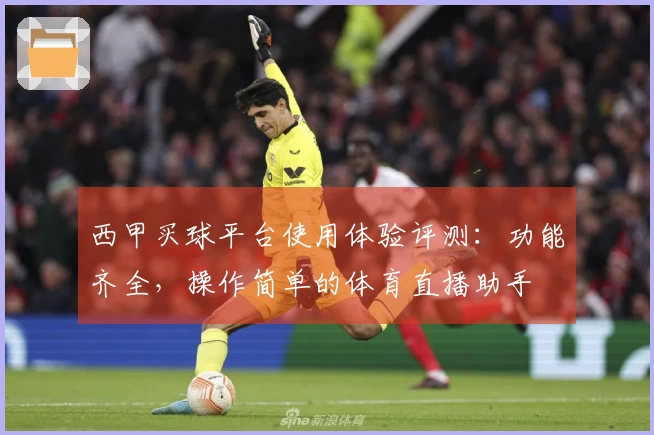 西甲买球平台使用体验评测：功能齐全，操作简单的体育直播助手