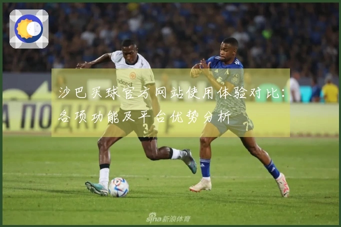 沙巴买球官方网站使用体验对比：各项功能及平台优势分析