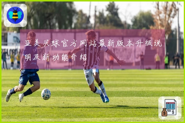 亚美买球官方网站最新版本升级说明及新功能介绍
