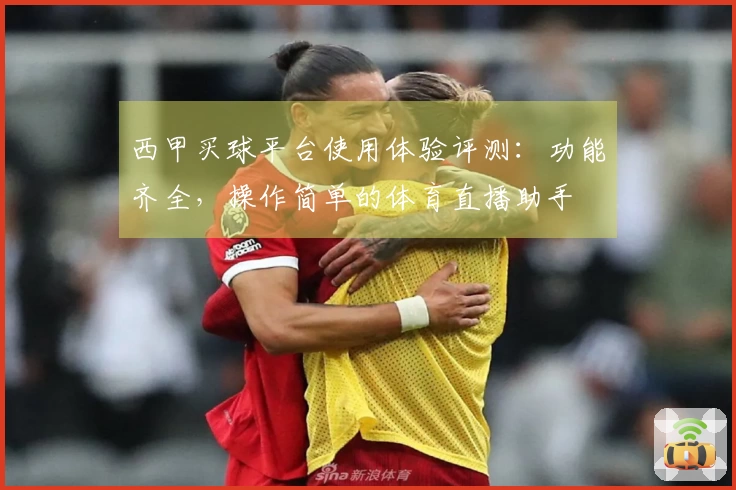 西甲买球平台使用体验评测：功能齐全，操作简单的体育直播助手